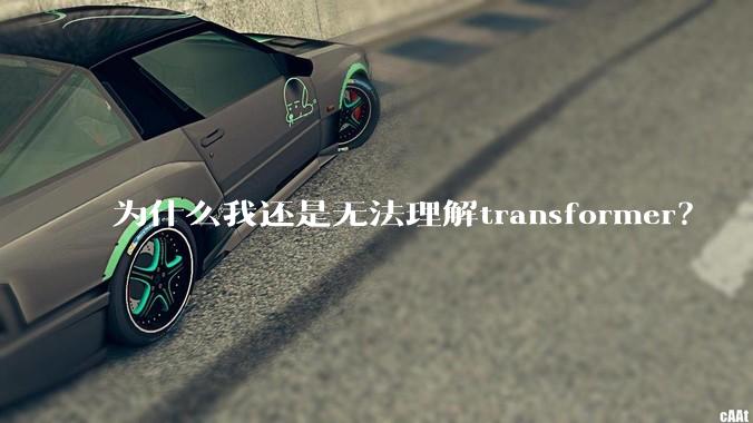 为什么我还是无法理解transformer？