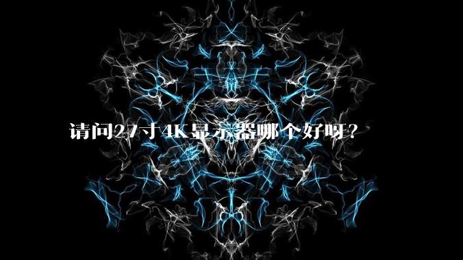 请问27寸4K显示器哪个好呀？