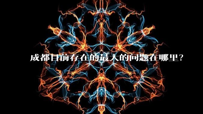 成都目前存在的最大的问题在哪里？