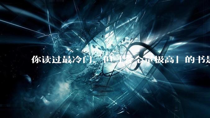 你读过最冷门,但「含金量极高」的书是什么?
