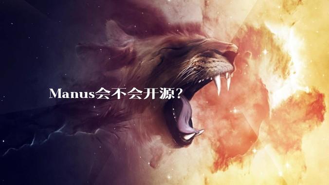 Manus会不会开源？