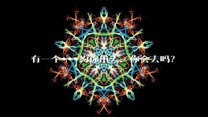 有一个***约你出去，你会去吗？