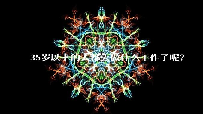 35岁以上的人都去做什么工作了呢？