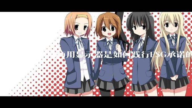 飞利浦商用显示器是如何践行ESG承诺的？有哪些显示器有助于企业绿色发展？