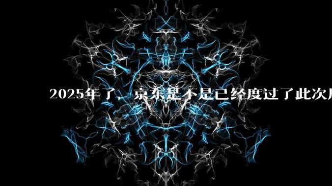 2025年了，京东是不是已经度过了此次风波？