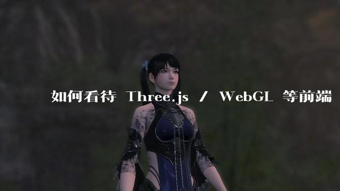 如何看待 Three.js / WebGL 等前端 3D 技术？