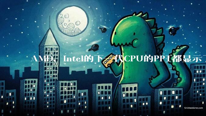 AMD、Intel的下一代CPU的PPT都显示了强劲的性能提升，是在吹牛吗？