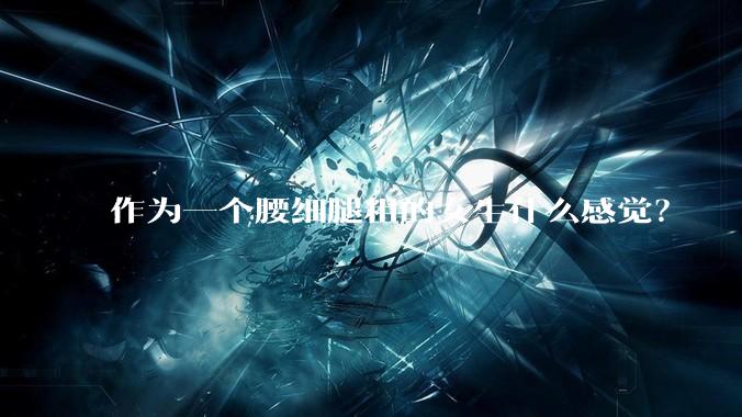 作为一个腰细腿粗的女生什么感觉？