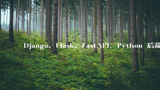 Django、Flask、FastAPI，Python 后端哪个更好？