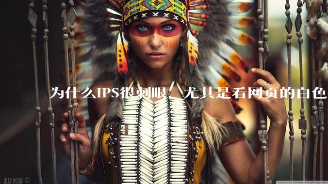 为什么IPS很刺眼，尤其是看网页的白色部分，而VA光线很柔和，看久了眼睛不痛头不晕？