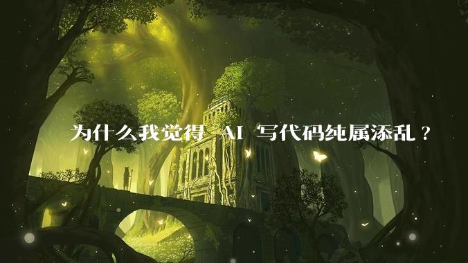 为什么我觉得 AI 写代码纯属添乱?