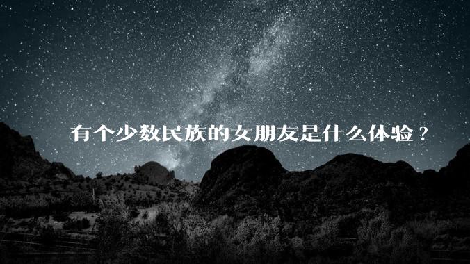 有个少数民族的女朋友是什么体验?