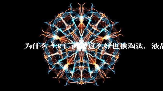 为什么 CRT 画质这么好也被淘汰，液晶反而发展的很好？