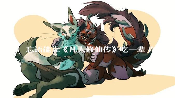 忘语能靠《凡人修仙传》吃一辈子吗？