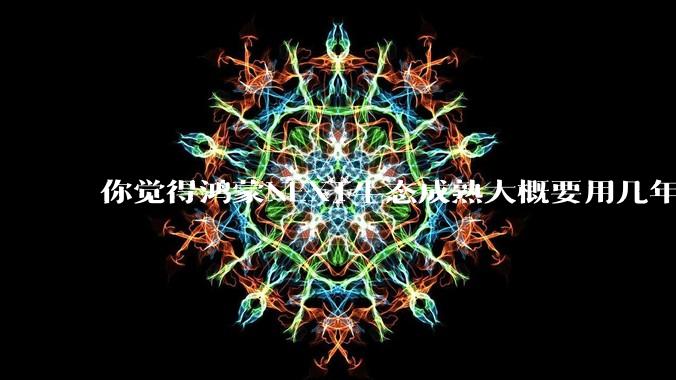 你觉得鸿蒙NEXT生态成熟大概要用几年?