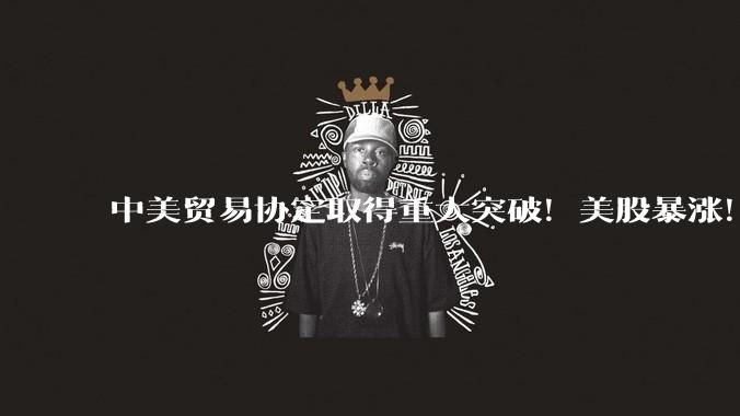 中美贸易协定取得重大突破！美股暴涨！美国近期宣布与多个经济体将达成实质贸易协定，对此你怎么看？