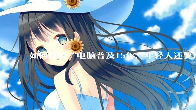 如何反驳“电脑普及15年，年轻人还要淘宝代装steam”?