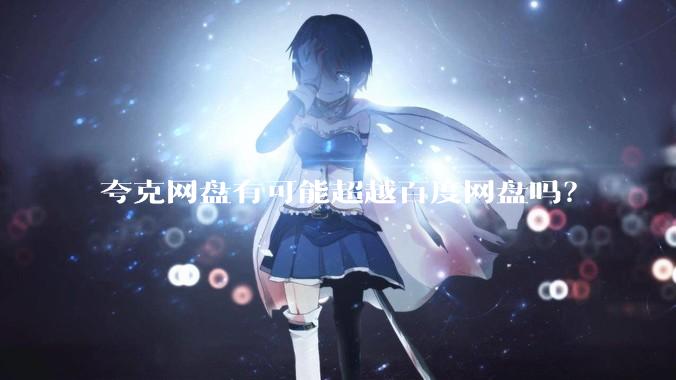 夸克网盘有可能超越百度网盘吗？