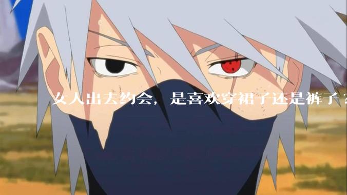 女人出去约会，是喜欢穿裙子还是裤子?