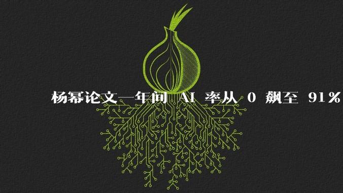 杨幂论文一年间 AI 率从 0 飙至 91%，为什么会这样？AI 查重到底有没有统一标准？
