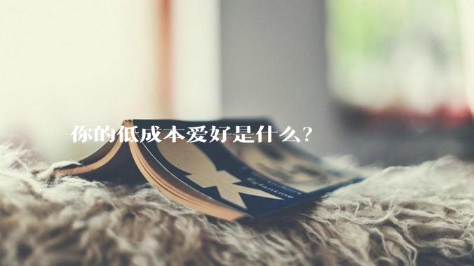你的低成本爱好是什么？