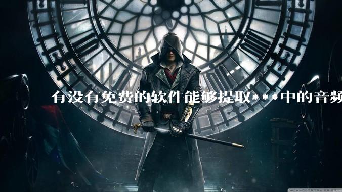 有没有免费的软件能够提取***中的音频转文字？