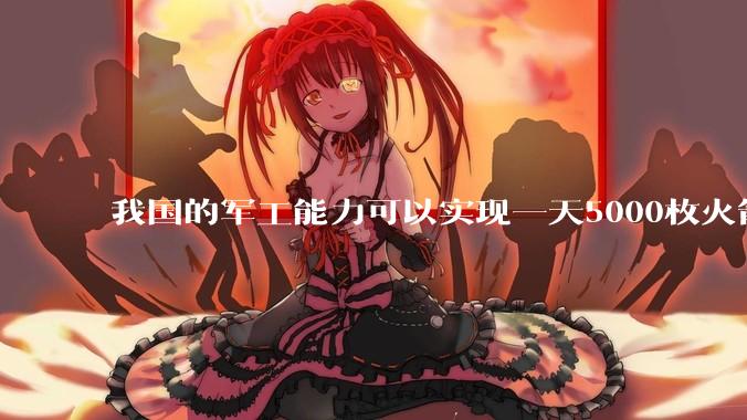 我国的军工能力可以实现一天5000枚火箭弹连着炸三个月吗？