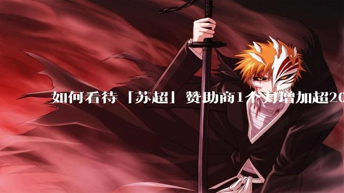 如何看待「苏超」赞助商1个月增加超200%，达到中超2倍？