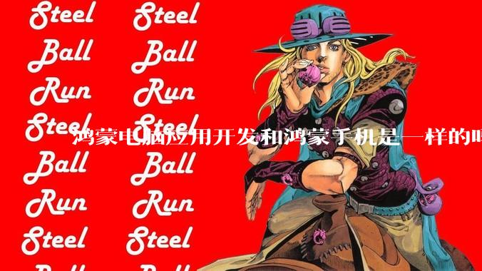 鸿蒙电脑应用开发和鸿蒙手机是一样的吗？