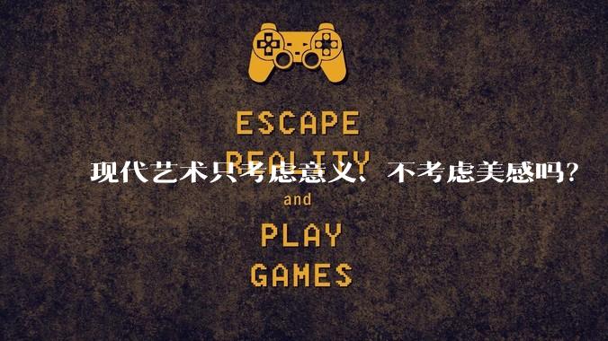 现代艺术只考虑意义、不考虑美感吗？