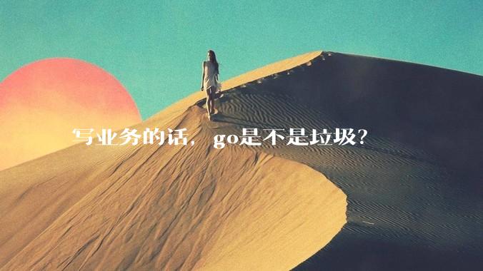 写业务的话，go是不是垃圾？
