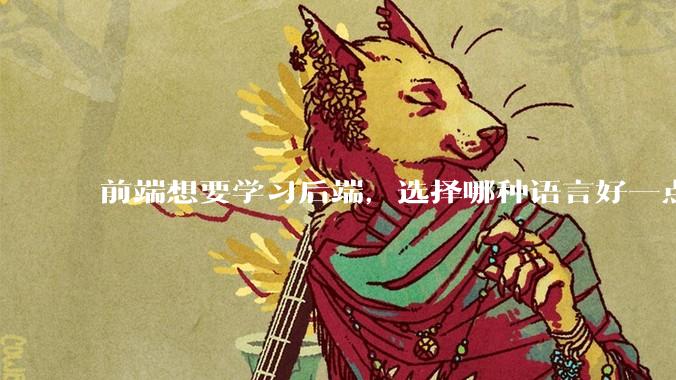 前端想要学习后端，选择哪种语言好一点？