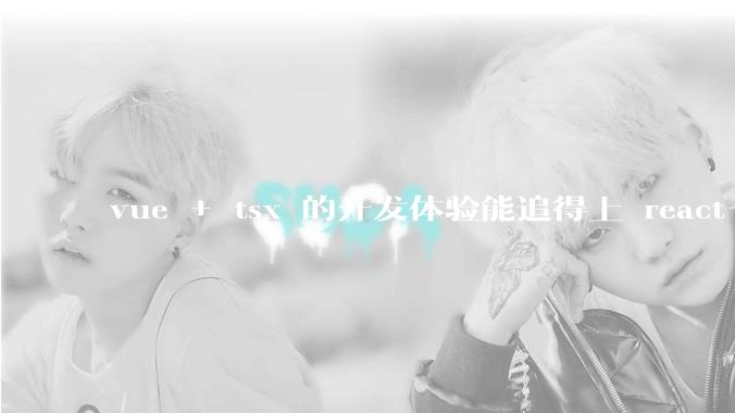 vue + tsx 的开发体验能追得上 react+tsx么？