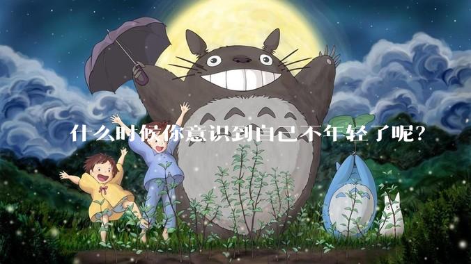 什么时候你意识到自己不年轻了呢？