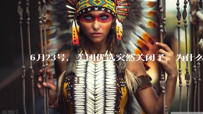 6月23号，美团优选突然关闭了，为什么?
