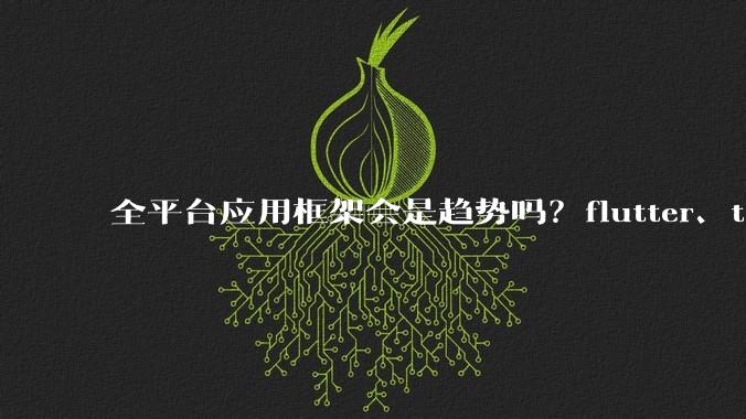 全平台应用框架会是趋势吗？flutter、tauri、maui你更看好哪一个？