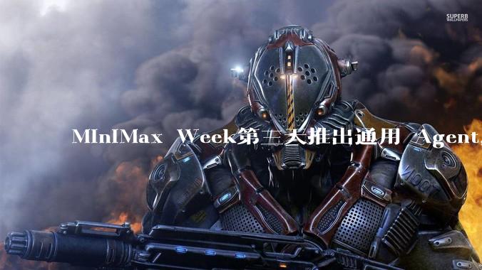 MiniMax Week第三天推出通用 Agent，体验如何？对行业会带来哪些影响？